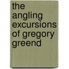 The Angling Excursions Of Gregory Greend door J. Coad
