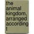 The Animal Kingdom, Arranged According T