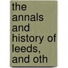 The Annals And History Of Leeds, And Oth by John Mayhall