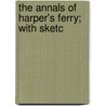 The Annals Of Harper's Ferry; With Sketc by Joseph Barry