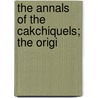 The Annals Of The Cakchiquels; The Origi door Francisco Diaz Gebuta Quej