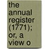 The Annual Register (1771); Or, A View O