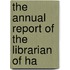 The Annual Report Of The Librarian Of Ha
