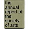 The Annual Report Of The Society Of Arts by Society Of Arts and Crafts