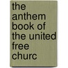 The Anthem Book Of The United Free Churc door United Free Church of Scotland