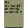 The Anti-Jacobin, Or, Weekly Examiner  2 by William Gifford