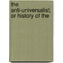 The Anti-Universalist; Or History Of The