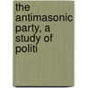 The Antimasonic Party, A Study Of Politi by Charles McCarthy