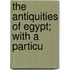 The Antiquities Of Egypt; With A Particu