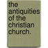 The Antiquities Of The Christian Church.