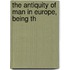 The Antiquity Of Man In Europe, Being Th