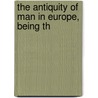 The Antiquity Of Man In Europe, Being Th door James Geikie