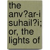 The Anv?Ar-I Suhail?I; Or, The Lights Of by V?a'i? U'L-K?ashif?I. Husein
