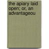 The Apiary Laid Open; Or, An Advantageou by W.E. Dyer