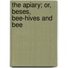 The Apiary; Or, Beses, Bee-Hives And Bee door Alfred Neighbour
