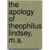 The Apology Of Theophilus Lindsey, M.A. door Theophilus Lindsey
