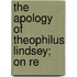 The Apology Of Theophilus Lindsey; On Re