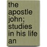 The Apostle John; Studies In His Life An