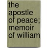 The Apostle Of Peace; Memoir Of William by John Hemmenway