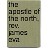 The Apostle Of The North, Rev. James Eva by Egerton Ryerson Young