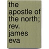 The Apostle Of The North; Rev. James Eva by Egerton Ryerson Young