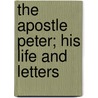 The Apostle Peter; His Life And Letters by Anna Green