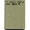 The Apostles Of Jesus Christ; A Brief Ac by Edward H. Anderson