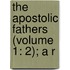 The Apostolic Fathers (Volume 1: 2); A R