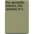 The Apostolic Fathers; The Epistles Of S