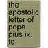The Apostolic Letter Of Pope Pius Ix. To