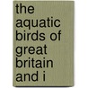 The Aquatic Birds Of Great Britain And I door Charles Joseph Patten