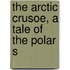 The Arctic Crusoe, A Tale Of The Polar S