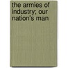 The Armies Of Industry; Our Nation's Man by Benedict Crowell