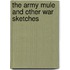 The Army Mule And Other War Sketches