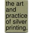 The Art And Practice Of Silver Printing.