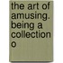 The Art Of Amusing. Being A Collection O