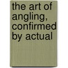 The Art Of Angling, Confirmed By Actual by Thomas Best