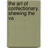 The Art Of Confectionary. Shewing The Va door Edward Lambert