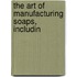 The Art Of Manufacturing Soaps, Includin