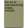 The Art Of Manufacturing Soaps, Includin door Philip Kurten