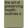 The Art Of Preserving Health; Outlines O door Charles Gilman Currier