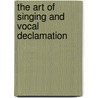 The Art Of Singing And Vocal Declamation door Sir Charles Santley