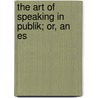 The Art Of Speaking In Publik; Or, An Es by Books Group