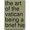 The Art Of The Vatican Being A Brief His by Mary Knight Potter