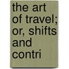 The Art Of Travel; Or, Shifts And Contri by Sir Francis Galton