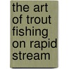 The Art Of Trout Fishing On Rapid Stream by Henry Charles Cutcliffe