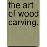 The Art Of Wood Carving. by George Alfred Rogers