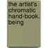 The Artist's Chromatic Hand-Book. Being