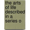 The Arts Of Life Described In A Series O by John Aikin