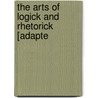 The Arts Of Logick And Rhetorick [Adapte by John Oldmixon